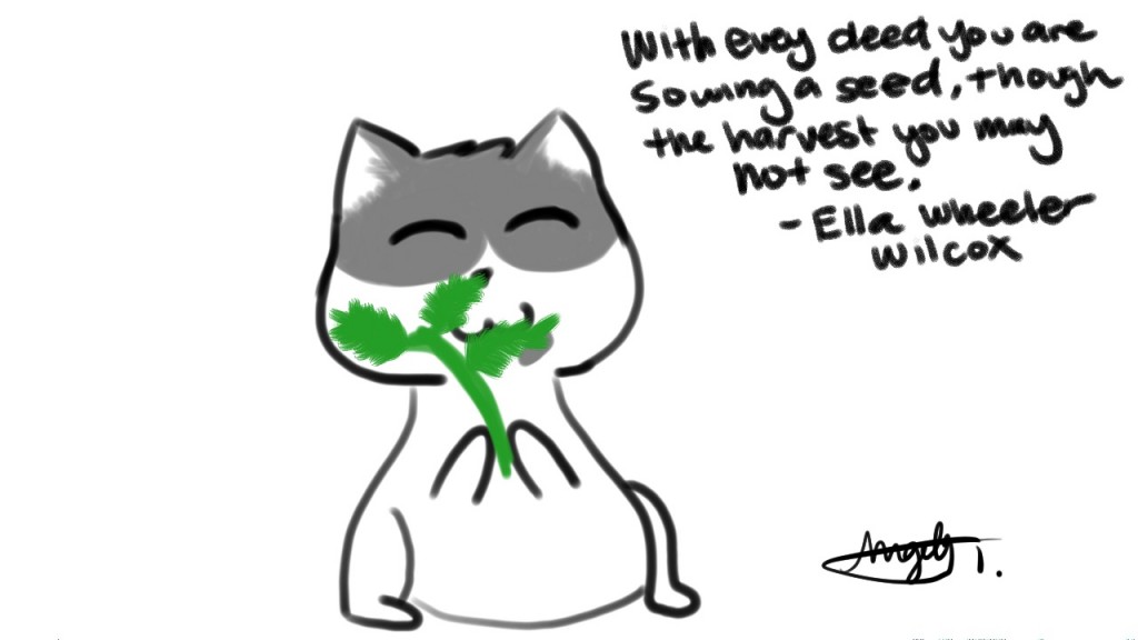 With every deed you are sowing a seed, though the hargest you may not see. - Ella Wheeler Wilcox