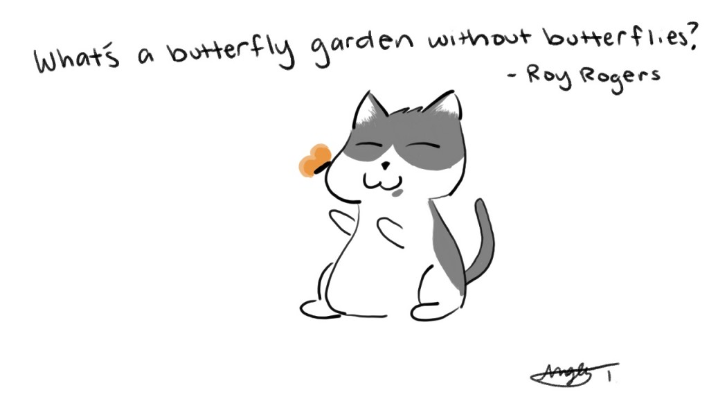 What's a butterfly garden without butterflies? - Roy Rogers