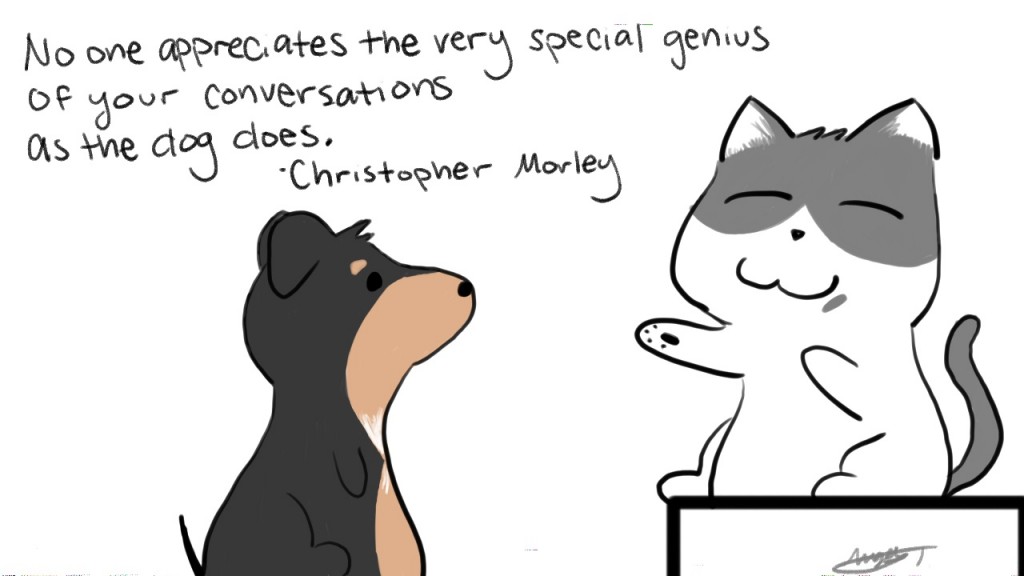 No one appreciates the very special genius of your conversations as the dog does. - Christopher Morley