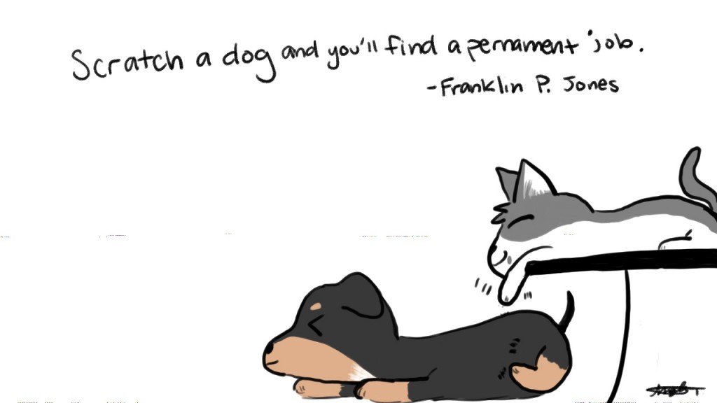 Scratch a dog and you'll find a pernament job. - Franklin P. Jones