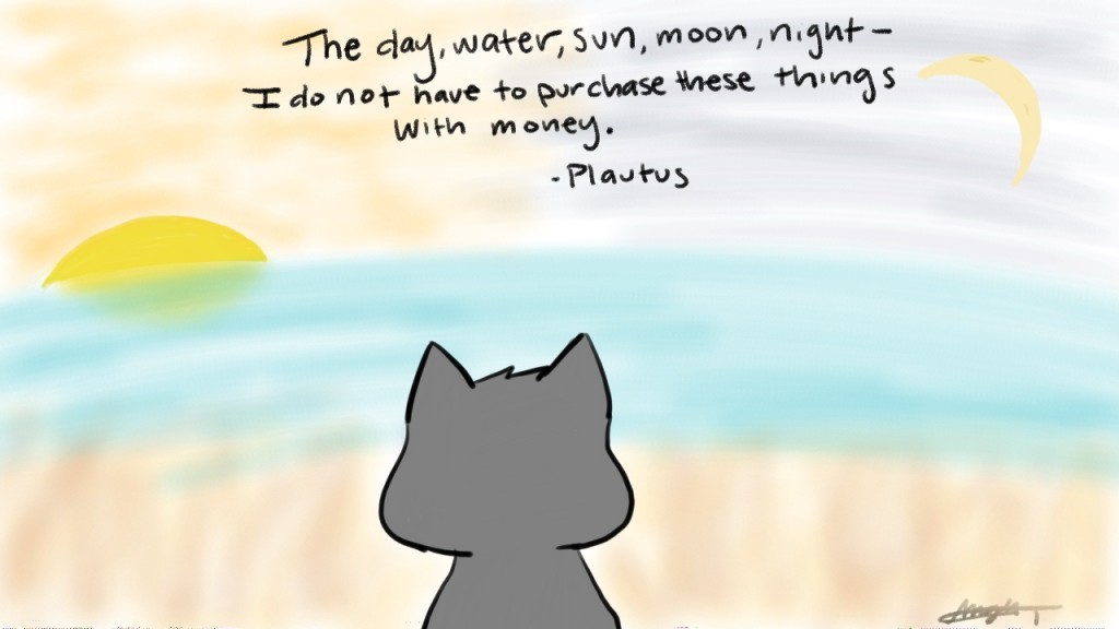 THe day, water, sun, moon, night- I do not have to purchase these things with money. - Plautus