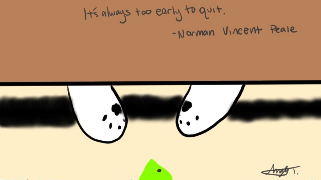 It's always too early to quit. - Norman Vincent Peale