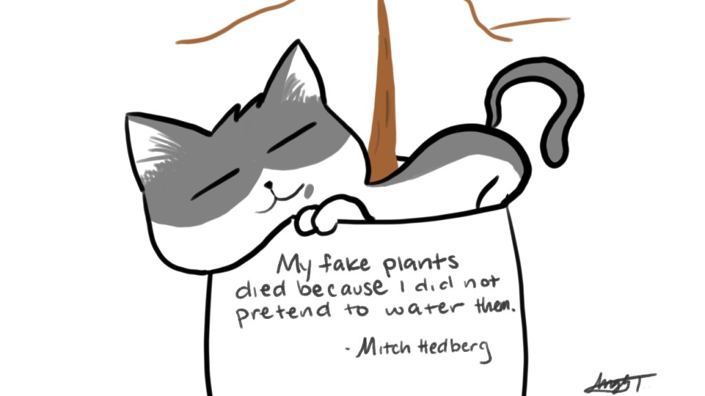 My fake plants died because I did not pretend  to water them. - Mitch Hedberg