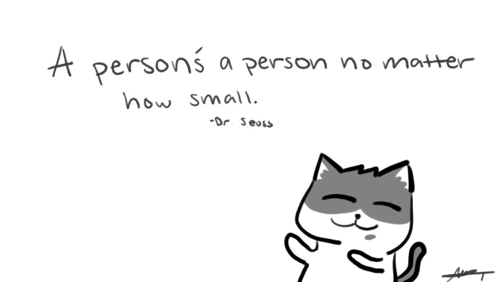 A person's a person no matter how small. - Dr. Seuss